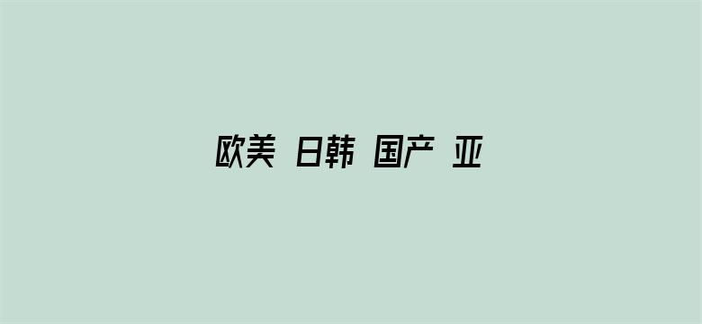 >欧美 日韩 国产 亚洲 色横幅海报图